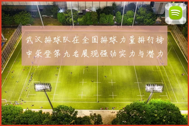 武汉排球队在全国排球力量排行榜中荣登第九名展现强劲实力与潜力
