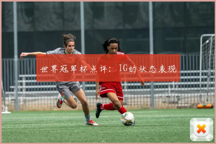 世界冠军杯点评：IG的状态表现