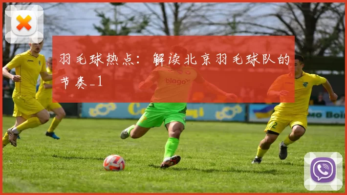 羽毛球热点：解读北京羽毛球队的节奏_1
