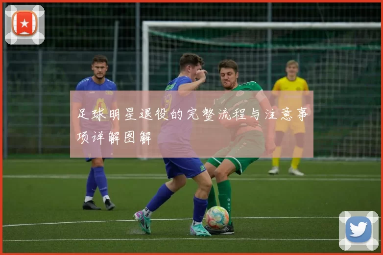 足球明星退役的完整流程与注意事项详解图解