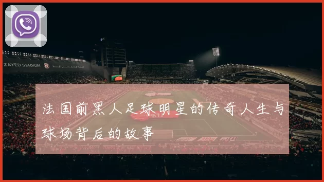 法国前黑人足球明星的传奇人生与球场背后的故事