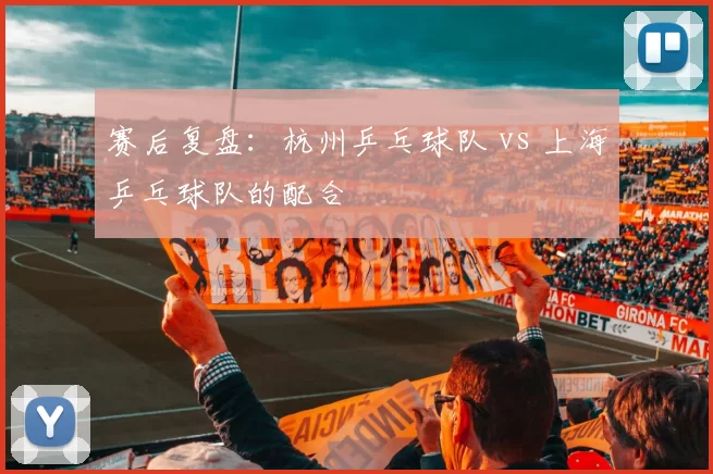 赛后复盘：杭州乒乓球队 vs 上海乒乓球队的配合