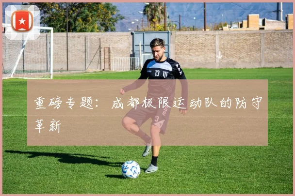 重磅专题：成都极限运动队的防守革新